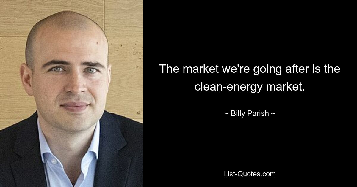 The market we're going after is the clean-energy market. — © Billy Parish