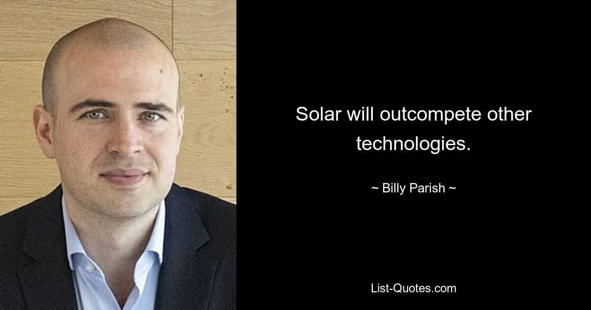 Solar will outcompete other technologies. — © Billy Parish