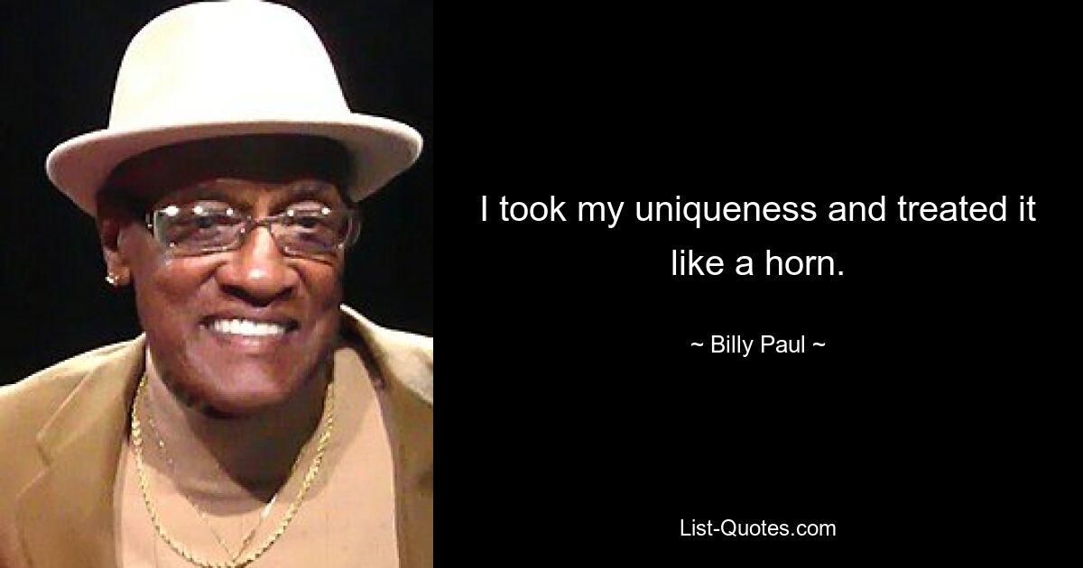 I took my uniqueness and treated it like a horn. — © Billy Paul