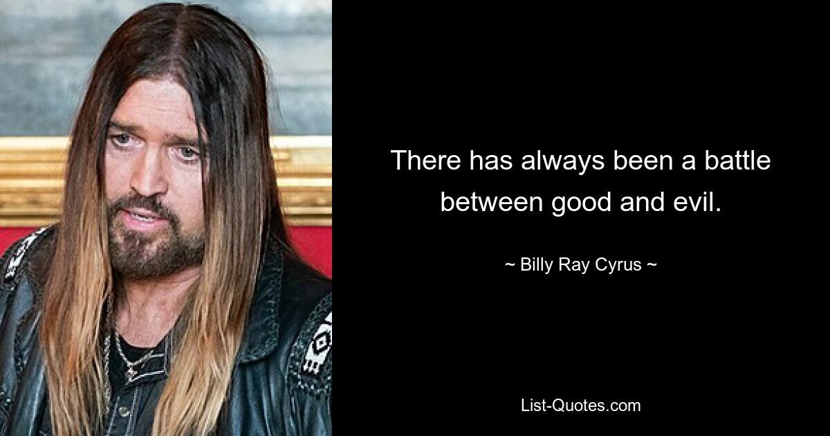 There has always been a battle between good and evil. — © Billy Ray Cyrus