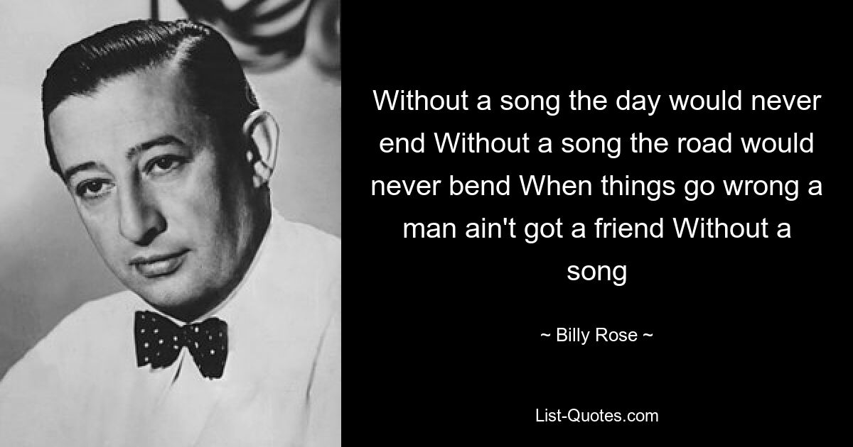 Without a song the day would never end Without a song the road would never bend When things go wrong a man ain't got a friend Without a song — © Billy Rose