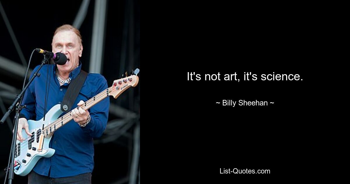 It's not art, it's science. — © Billy Sheehan