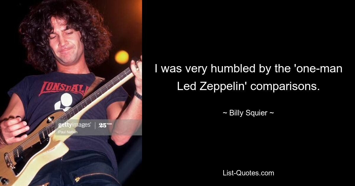 I was very humbled by the 'one-man Led Zeppelin' comparisons. — © Billy Squier