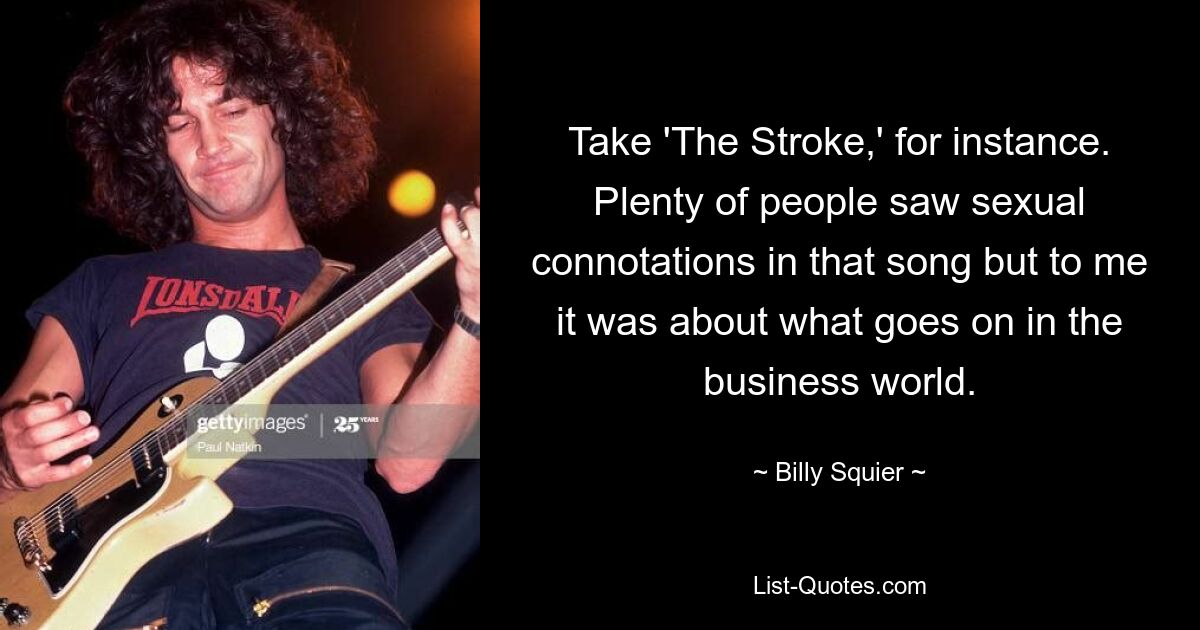 Nehmen wir zum Beispiel „The Stroke“. Viele Leute sahen in diesem Lied eine sexuelle Konnotation, aber für mich ging es darum, was in der Geschäftswelt vor sich geht. — © Billy Squier