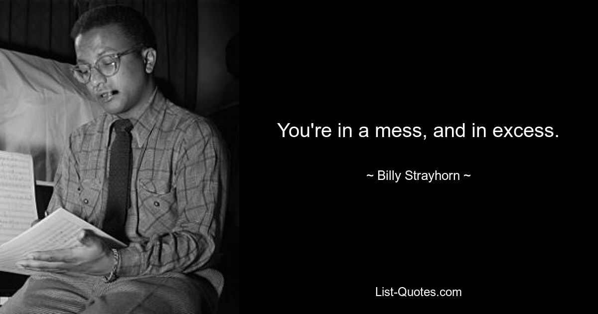 You're in a mess, and in excess. — © Billy Strayhorn