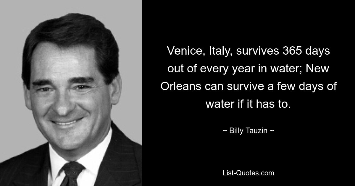 Venice, Italy, survives 365 days out of every year in water; New Orleans can survive a few days of water if it has to. — © Billy Tauzin