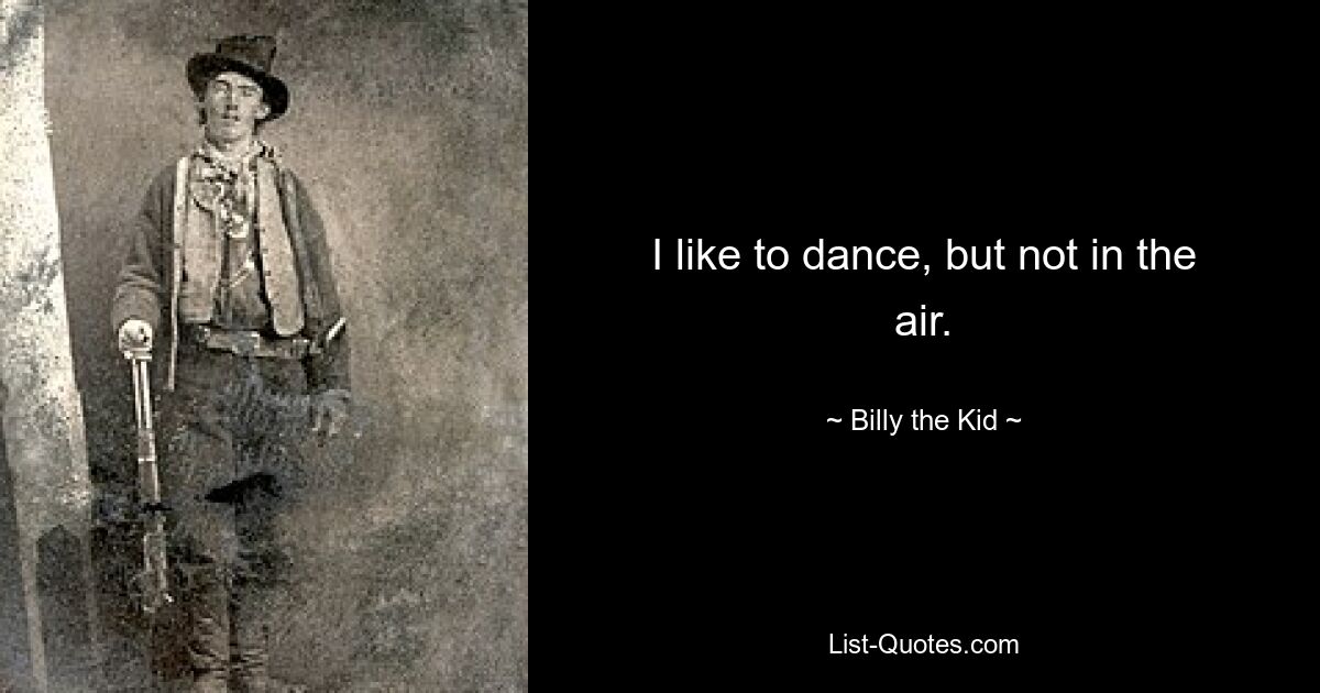 I like to dance, but not in the air. — © Billy the Kid