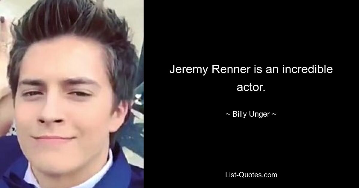 Jeremy Renner is an incredible actor. — © Billy Unger