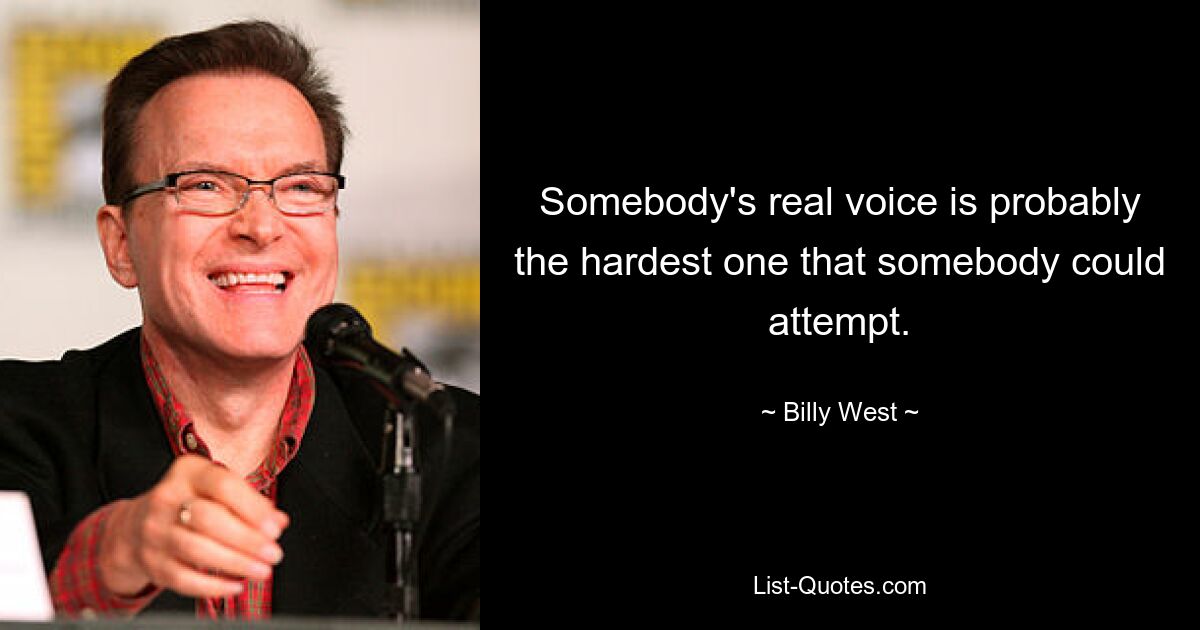 Somebody's real voice is probably the hardest one that somebody could attempt. — © Billy West