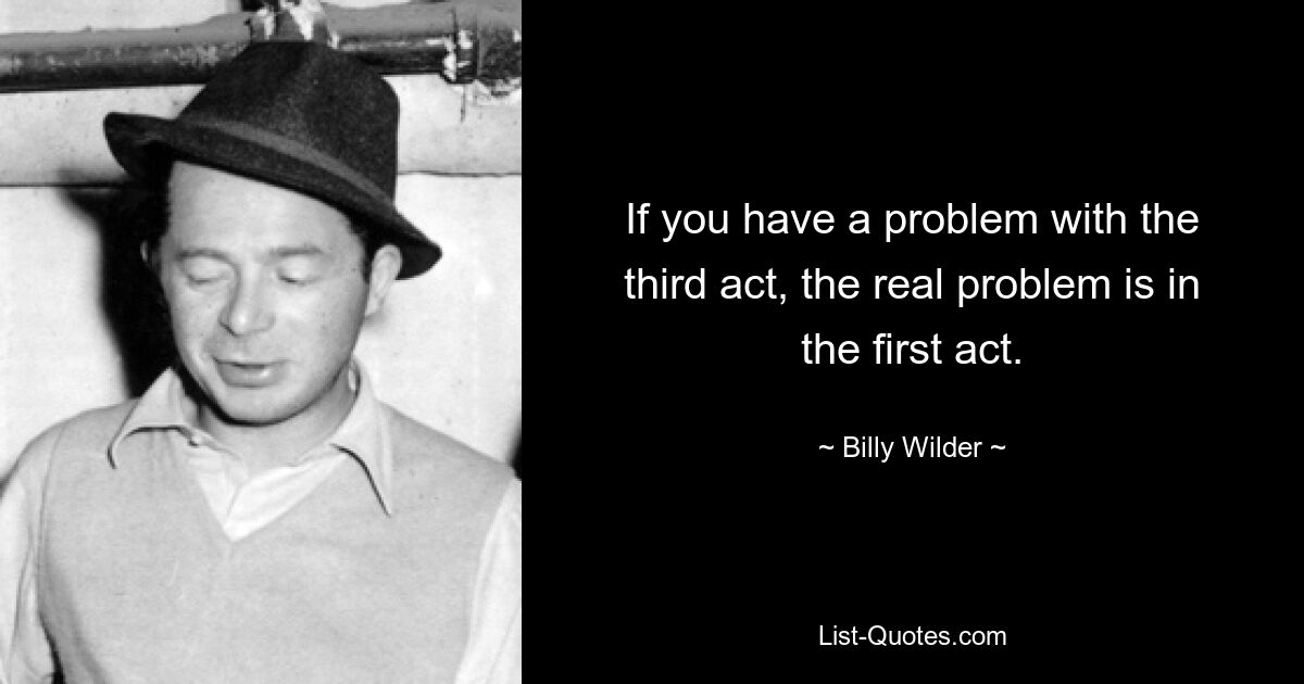 If you have a problem with the third act, the real problem is in the first act. — © Billy Wilder