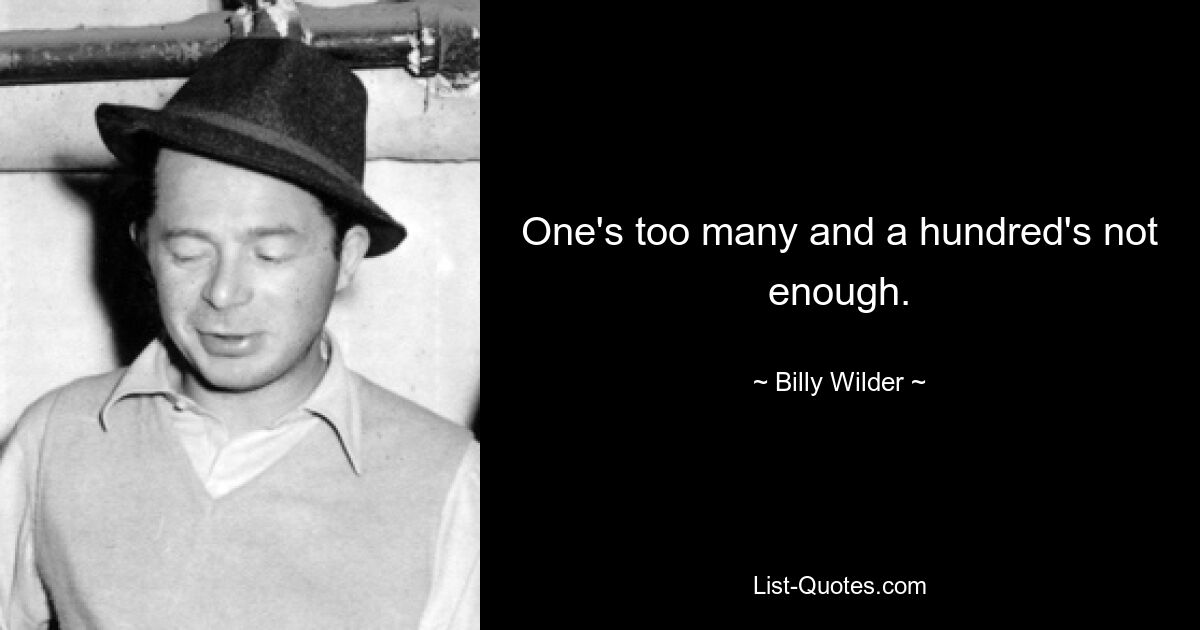 One's too many and a hundred's not enough. — © Billy Wilder