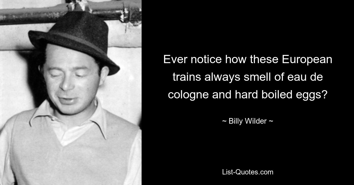 Ever notice how these European trains always smell of eau de cologne and hard boiled eggs? — © Billy Wilder