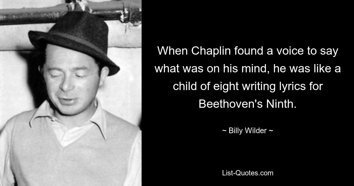 When Chaplin found a voice to say what was on his mind, he was like a child of eight writing lyrics for Beethoven's Ninth. — © Billy Wilder