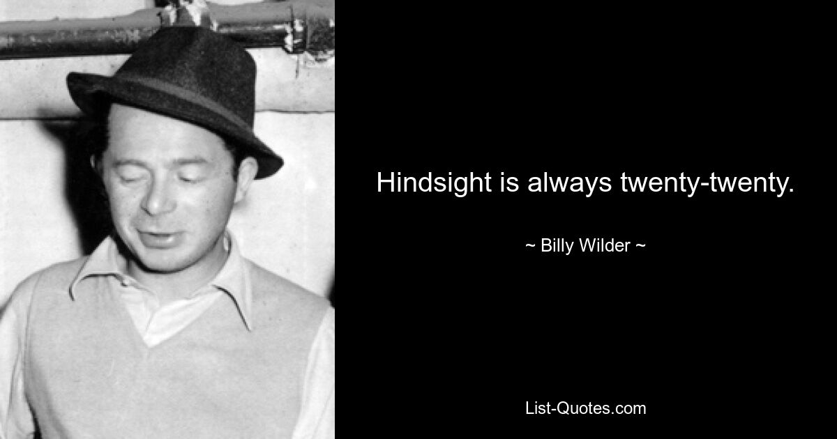 Hindsight is always twenty-twenty. — © Billy Wilder