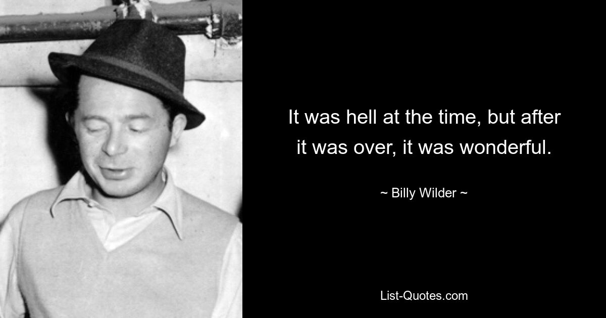 It was hell at the time, but after it was over, it was wonderful. — © Billy Wilder