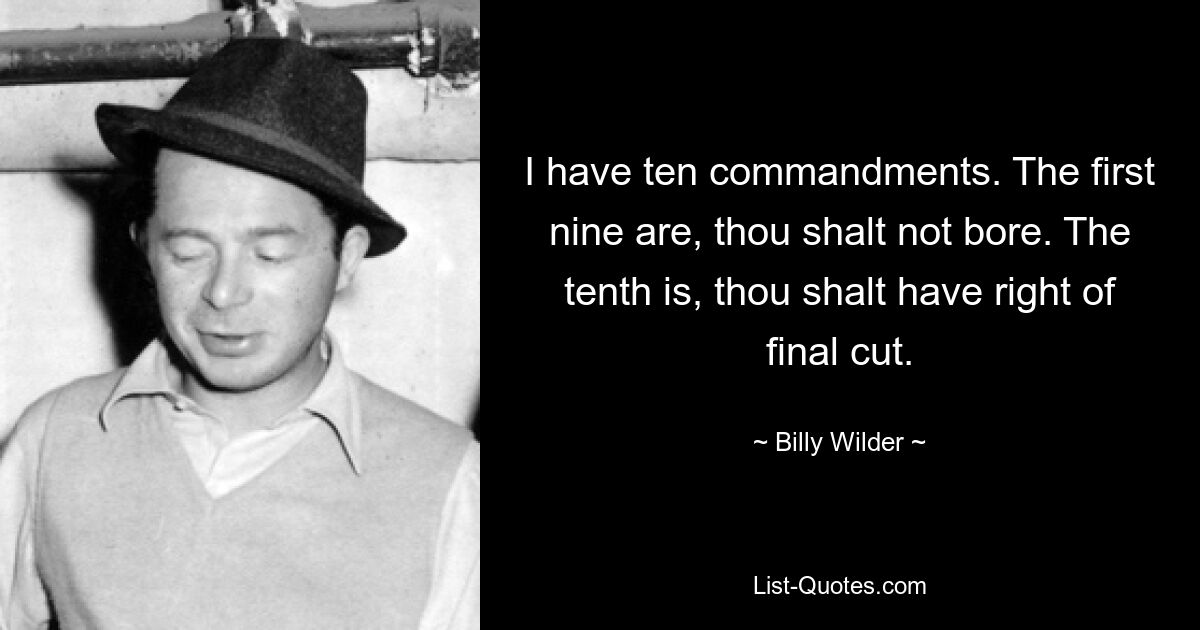 I have ten commandments. The first nine are, thou shalt not bore. The tenth is, thou shalt have right of final cut. — © Billy Wilder