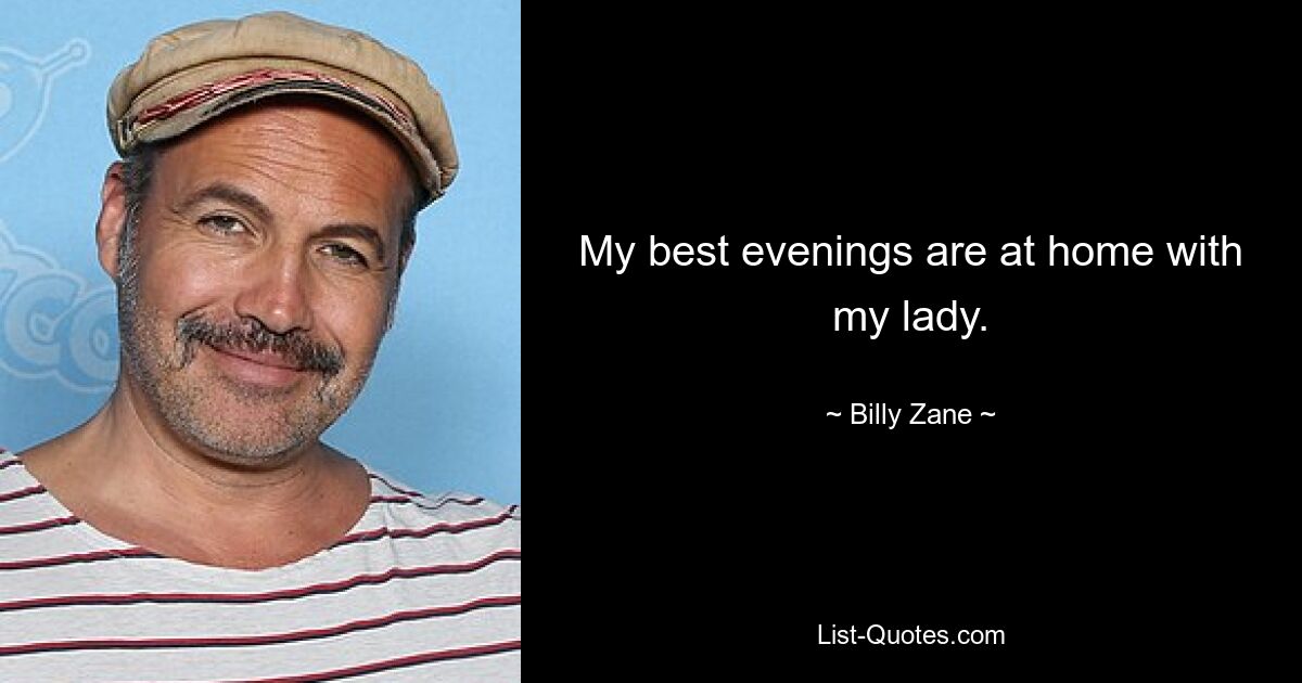 My best evenings are at home with my lady. — © Billy Zane