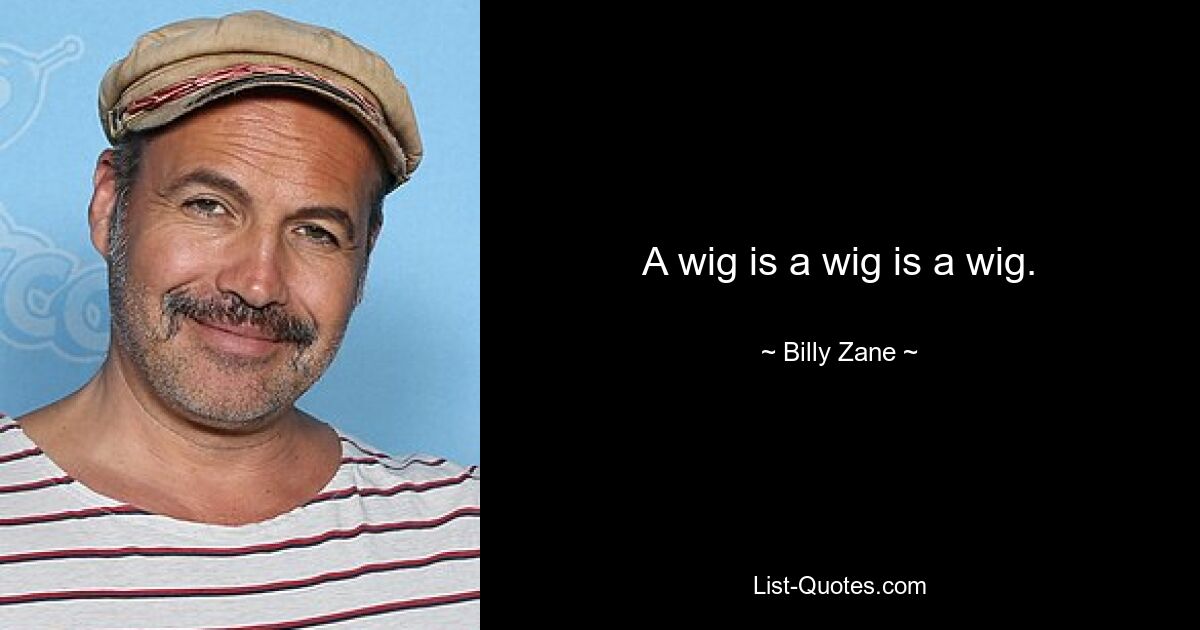 A wig is a wig is a wig. — © Billy Zane