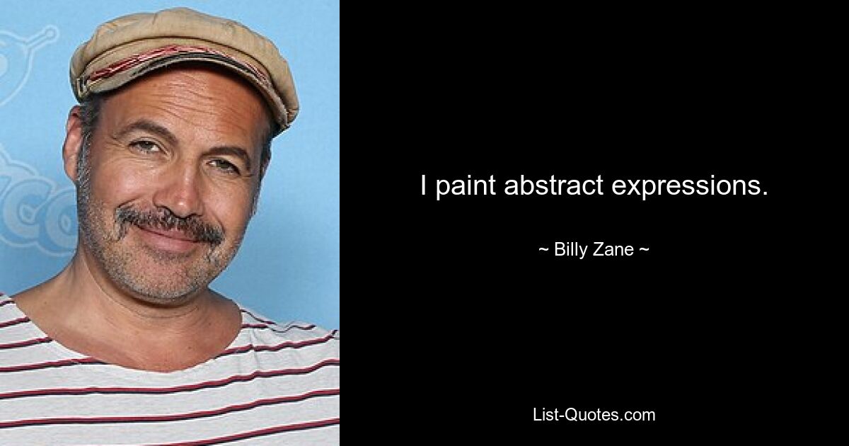 I paint abstract expressions. — © Billy Zane