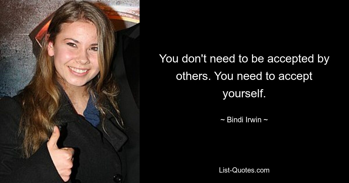 You don't need to be accepted by others. You need to accept yourself. — © Bindi Irwin