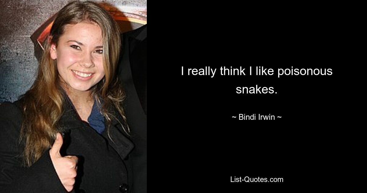 I really think I like poisonous snakes. — © Bindi Irwin