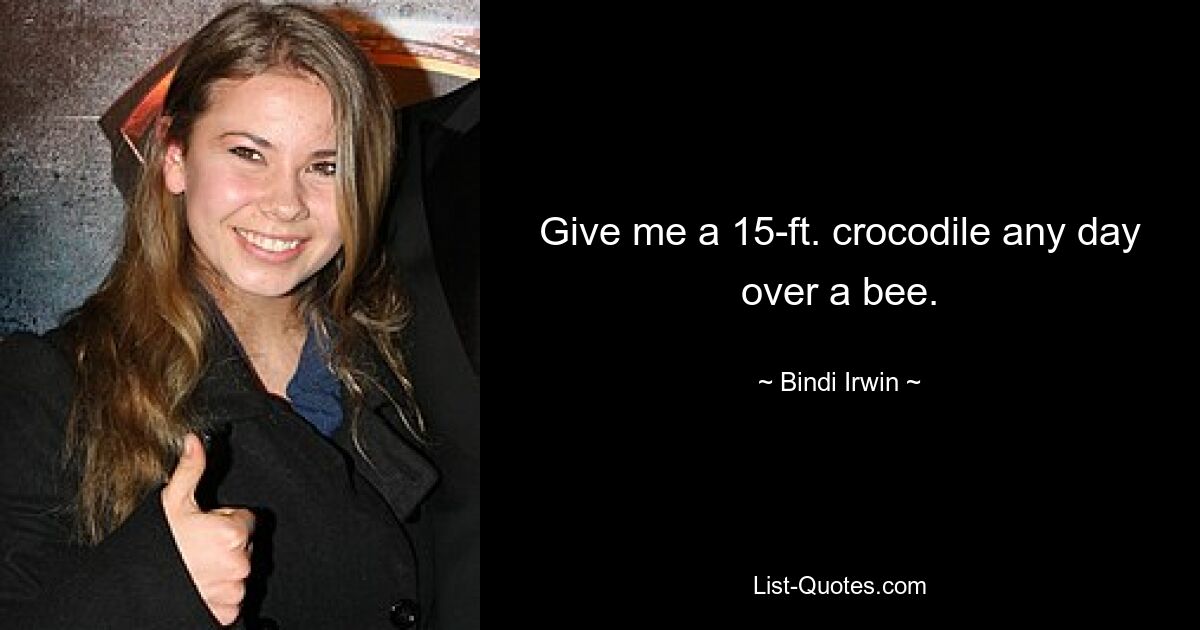 Give me a 15-ft. crocodile any day over a bee. — © Bindi Irwin