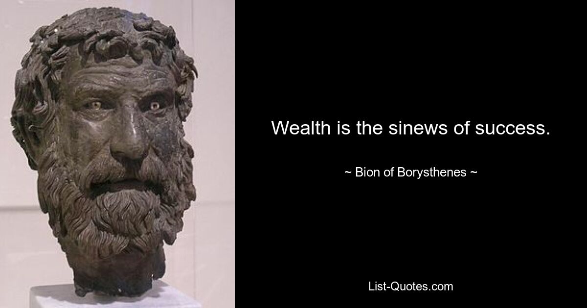 Wealth is the sinews of success. — © Bion of Borysthenes