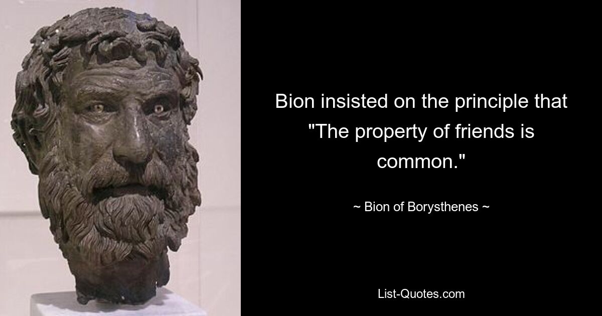 Bion insisted on the principle that "The property of friends is common." — © Bion of Borysthenes