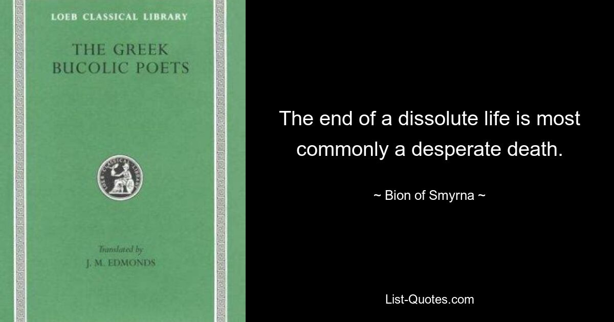 The end of a dissolute life is most commonly a desperate death. — © Bion of Smyrna