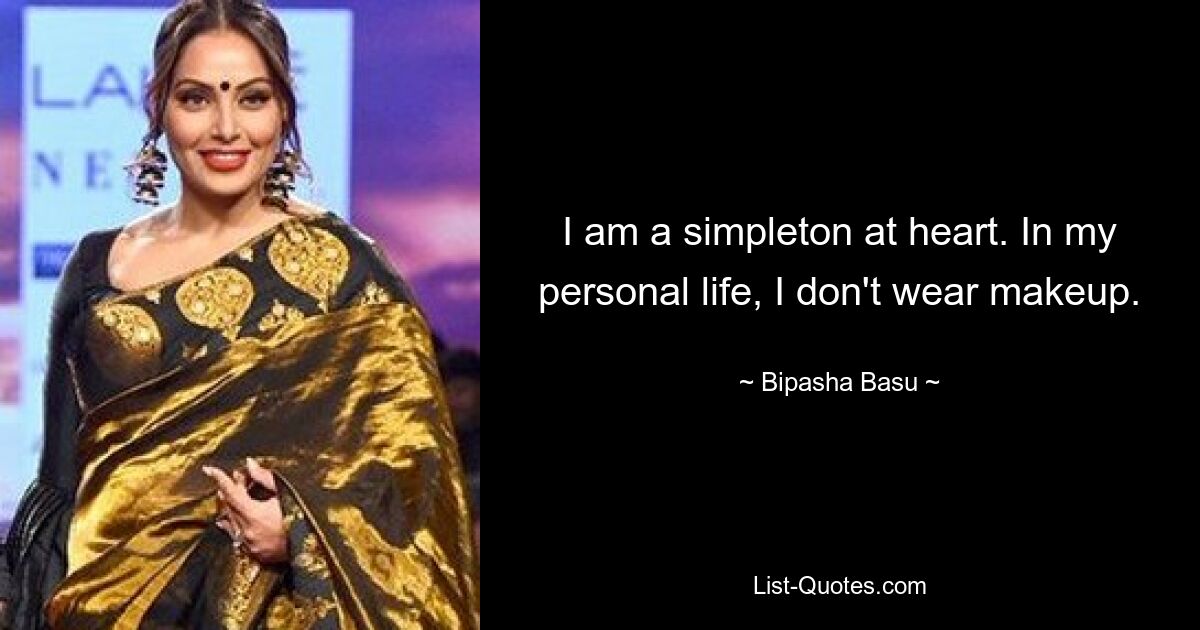 I am a simpleton at heart. In my personal life, I don't wear makeup. — © Bipasha Basu