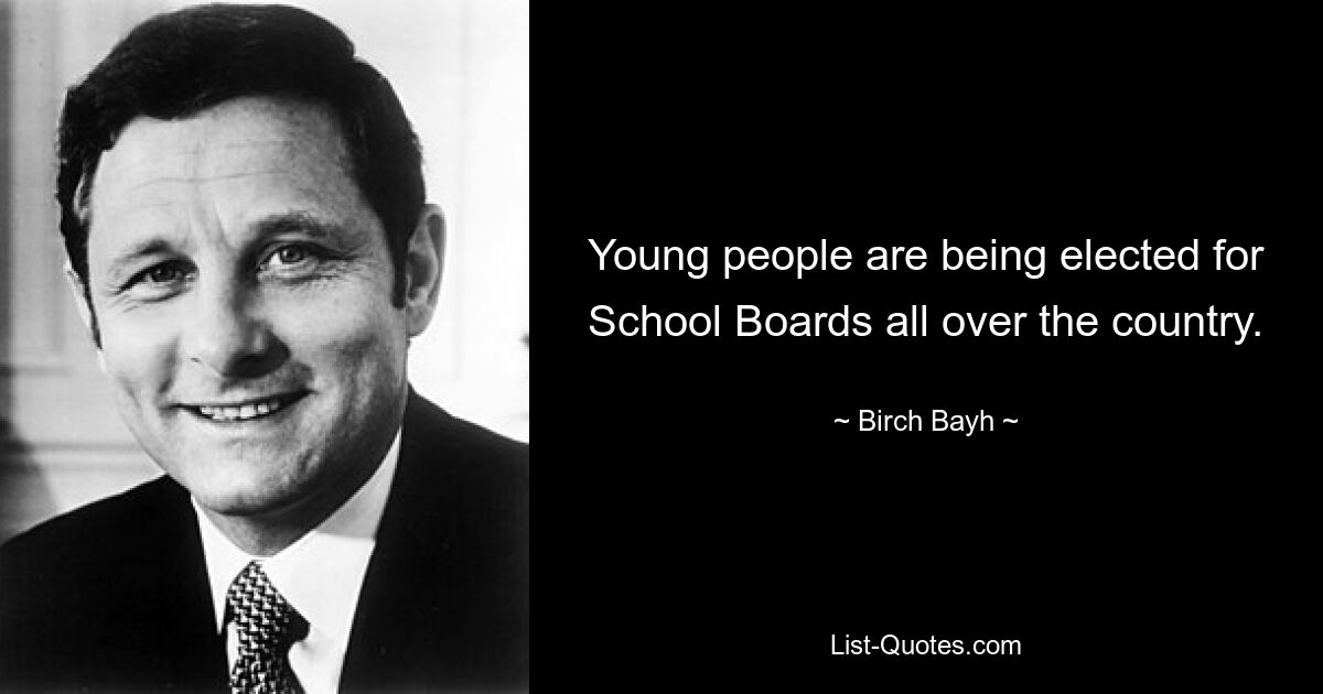 Young people are being elected for School Boards all over the country. — © Birch Bayh