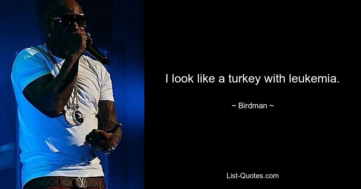 I look like a turkey with leukemia. — © Birdman