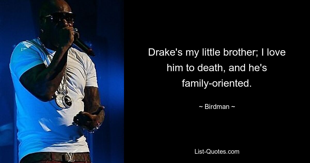 Drake's my little brother; I love him to death, and he's family-oriented. — © Birdman