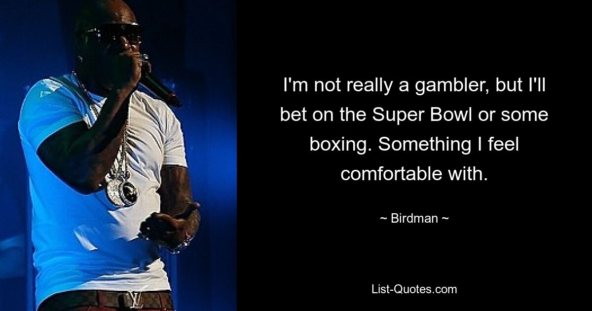 I'm not really a gambler, but I'll bet on the Super Bowl or some boxing. Something I feel comfortable with. — © Birdman