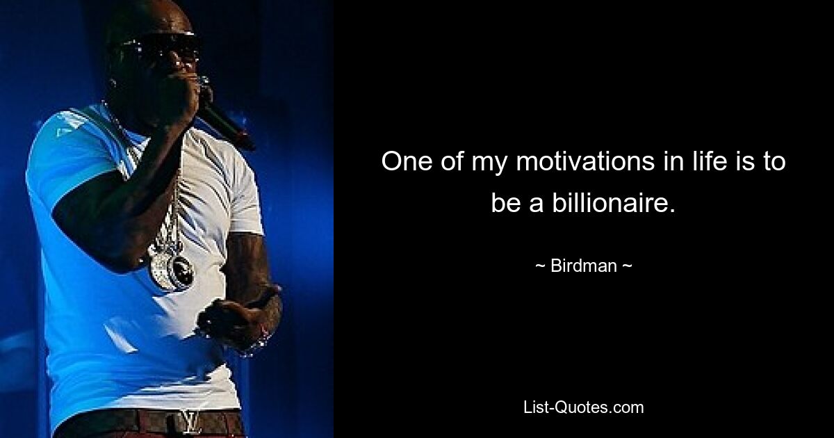 One of my motivations in life is to be a billionaire. — © Birdman