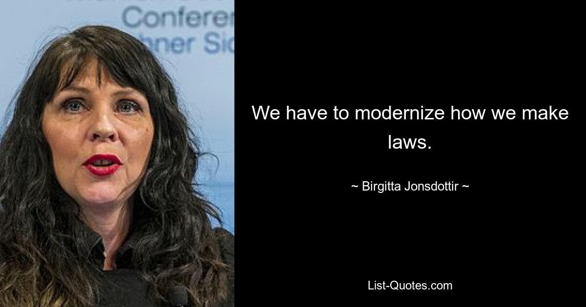 We have to modernize how we make laws. — © Birgitta Jonsdottir