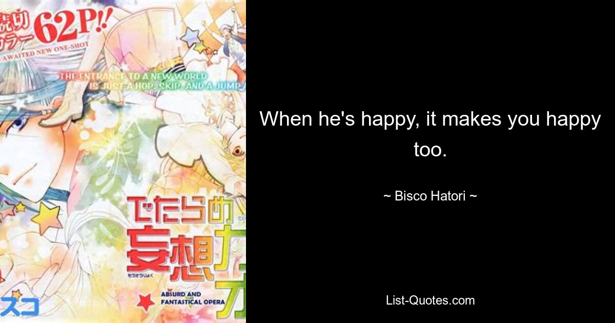 When he's happy, it makes you happy too. — © Bisco Hatori