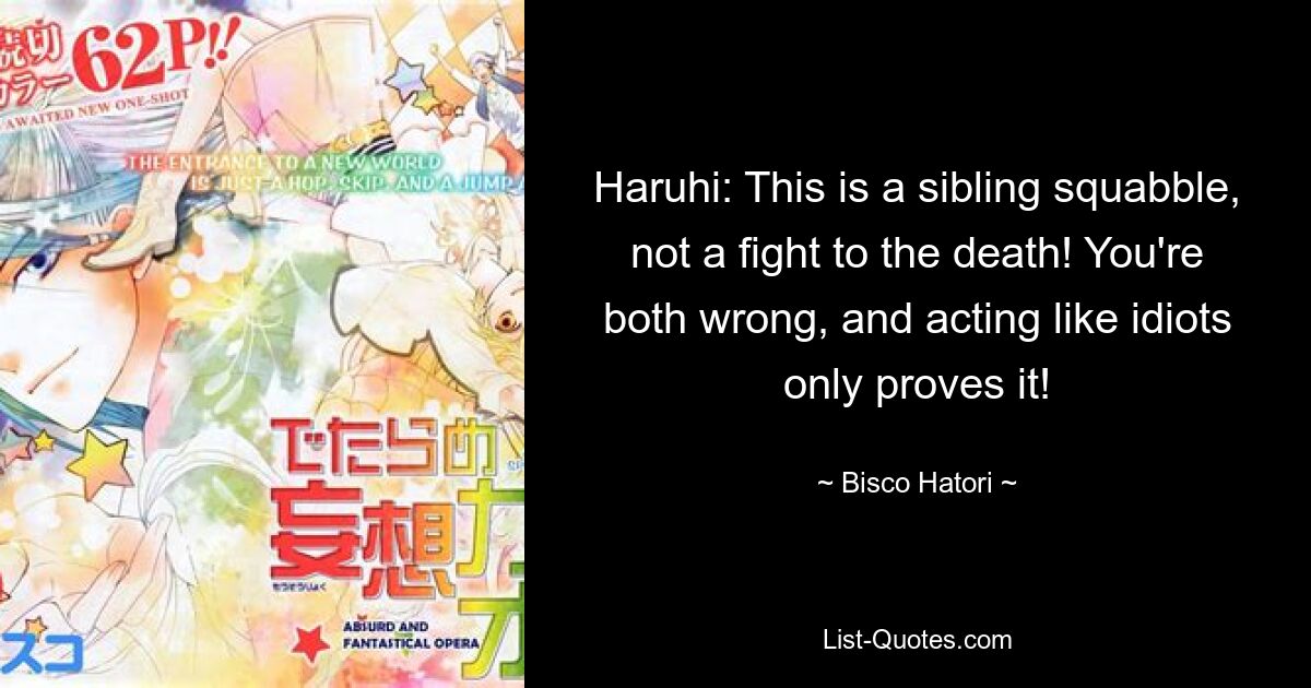 Haruhi: This is a sibling squabble, not a fight to the death! You're both wrong, and acting like idiots only proves it! — © Bisco Hatori