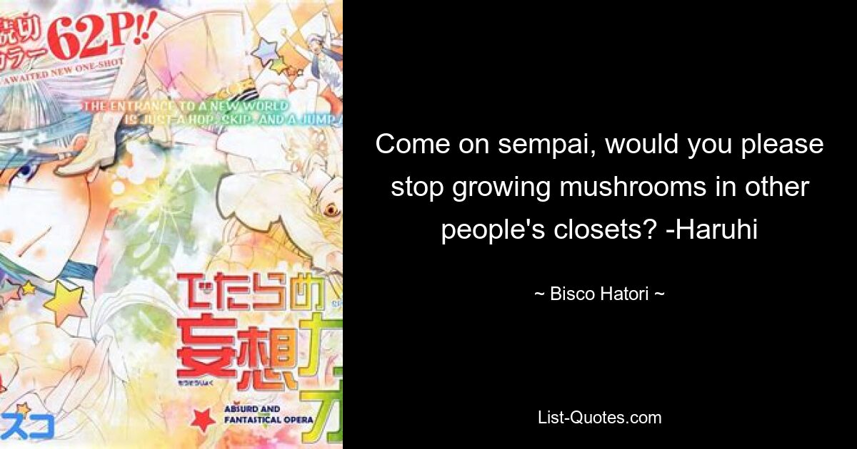 Come on sempai, would you please stop growing mushrooms in other people's closets? -Haruhi — © Bisco Hatori