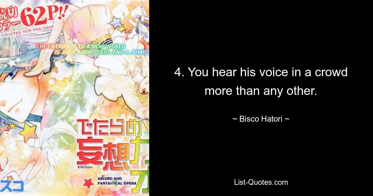 4. You hear his voice in a crowd more than any other. — © Bisco Hatori