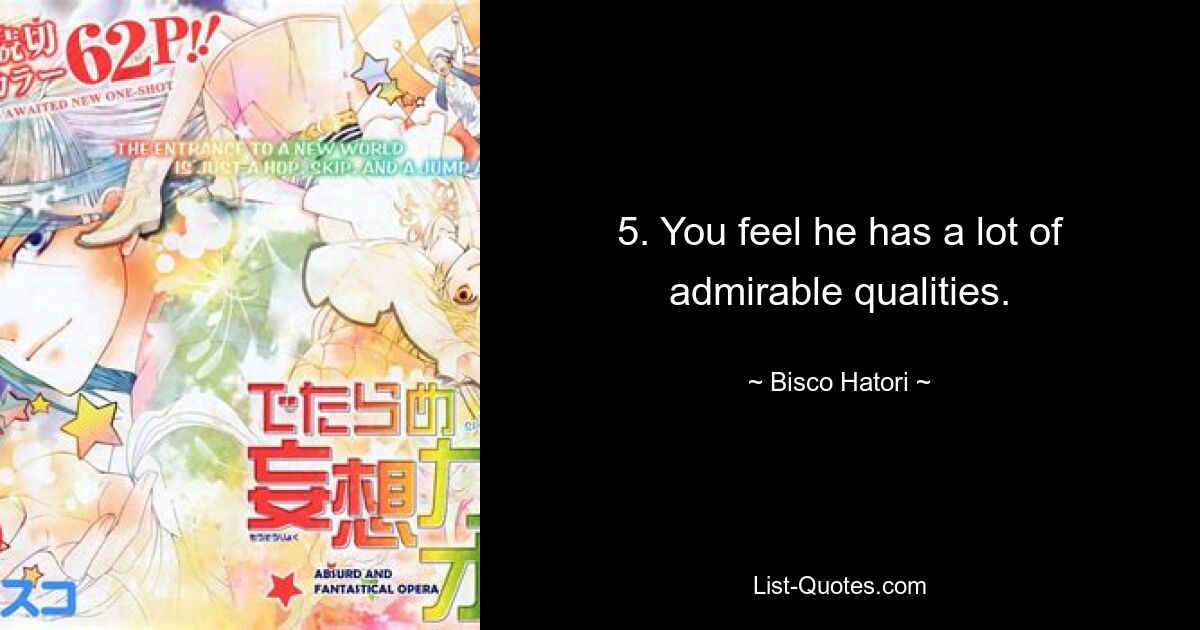 5. You feel he has a lot of admirable qualities. — © Bisco Hatori