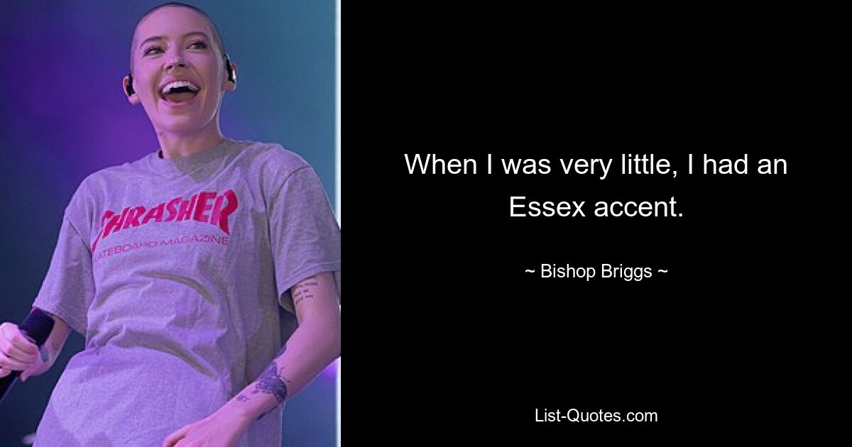 When I was very little, I had an Essex accent. — © Bishop Briggs