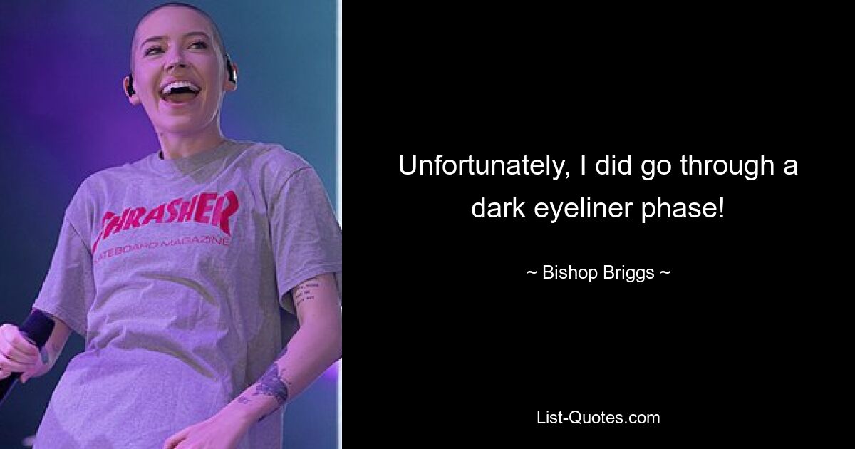 Unfortunately, I did go through a dark eyeliner phase! — © Bishop Briggs