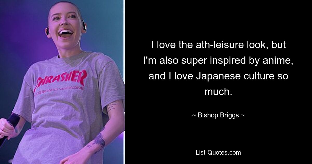 I love the ath-leisure look, but I'm also super inspired by anime, and I love Japanese culture so much. — © Bishop Briggs