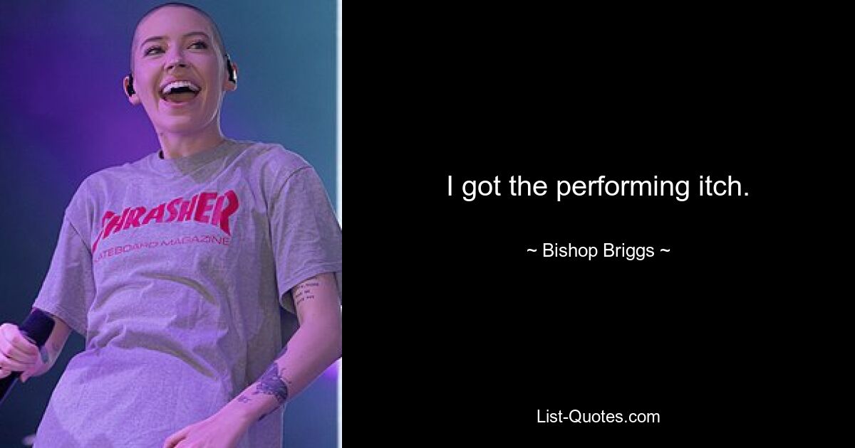 I got the performing itch. — © Bishop Briggs