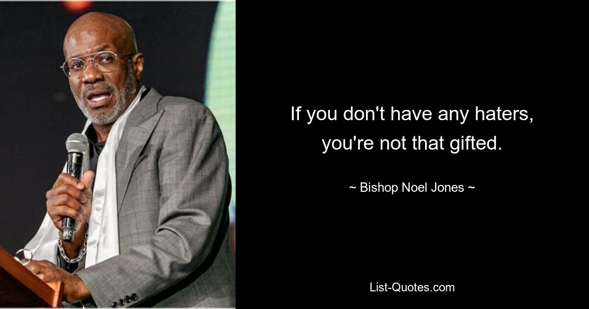 If you don't have any haters, you're not that gifted. — © Bishop Noel Jones