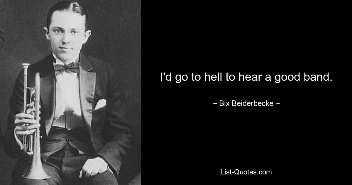 I'd go to hell to hear a good band. — © Bix Beiderbecke