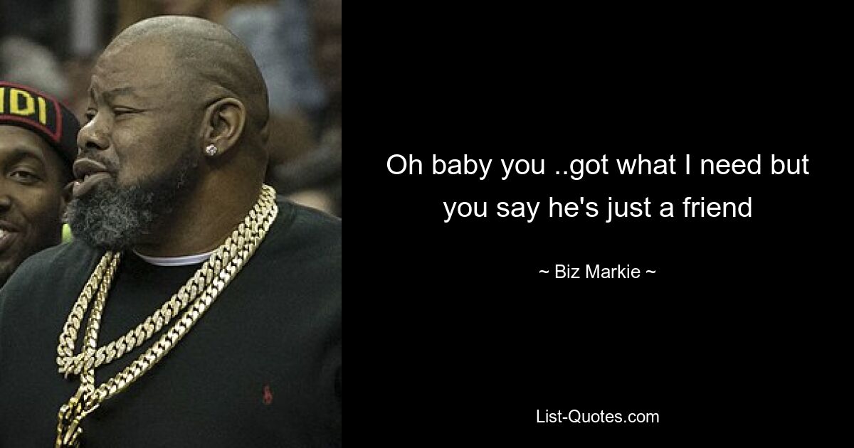 Oh baby you ..got what I need but you say he's just a friend — © Biz Markie