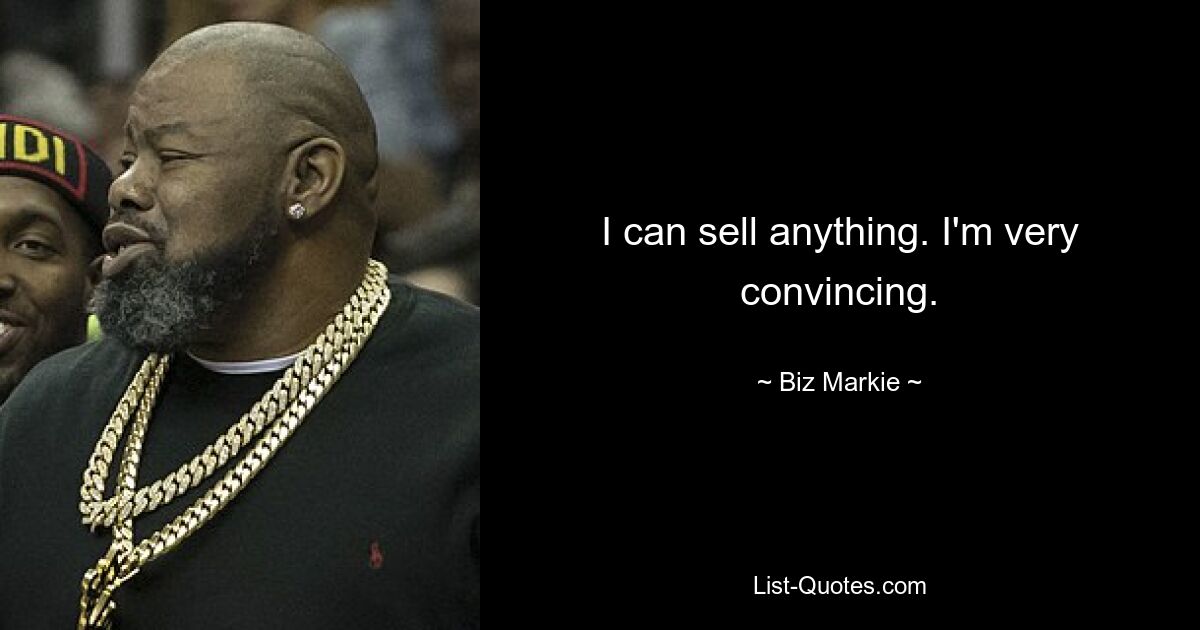 I can sell anything. I'm very convincing. — © Biz Markie