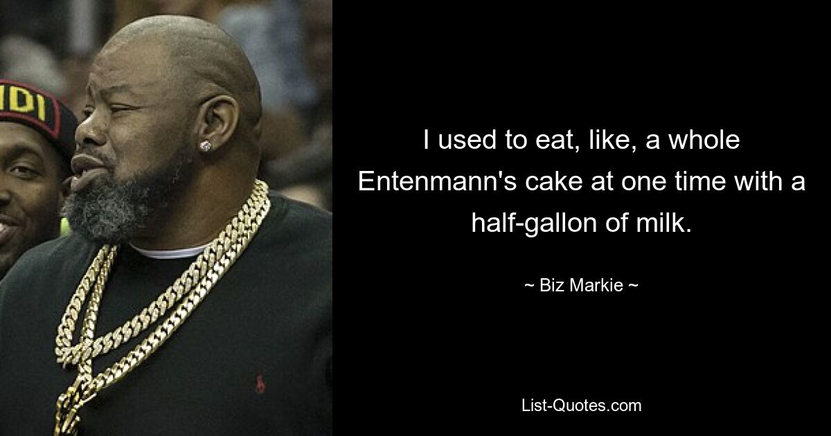 I used to eat, like, a whole Entenmann's cake at one time with a half-gallon of milk. — © Biz Markie